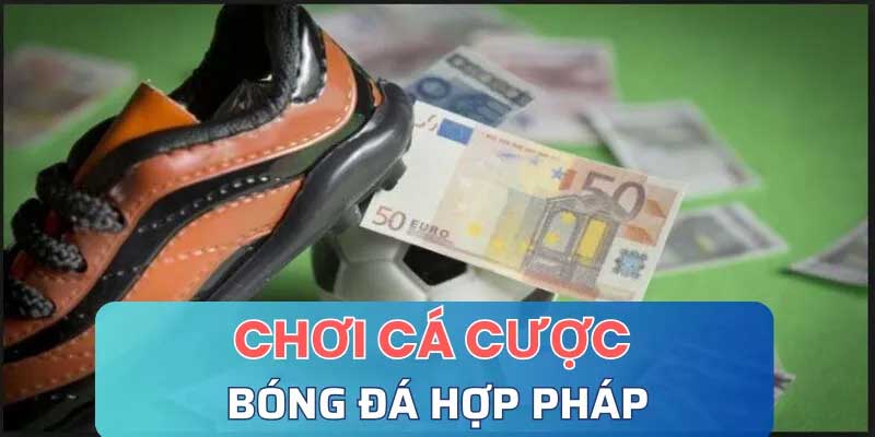 Chơi cá cược bóng đá hợp pháp Thỏa mãn đam mê, Rinh quà khủng!