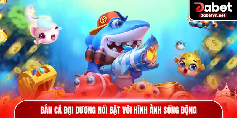 Bắn cá đại dương nổi bật với hình ảnh sống động
