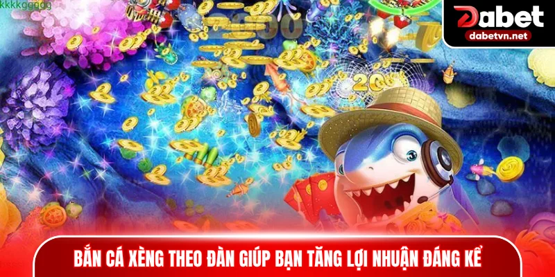 Bắn cá xèng theo đàn giúp bạn tăng lợi nhuận đáng kể