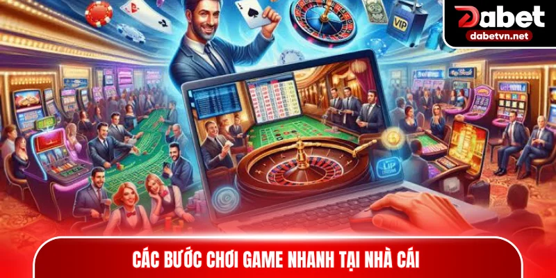 Các bước chơi game nhanh tại nhà cái