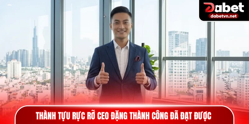 Thành tựu rực rỡ CEO Đặng Thành Công đã đạt được trong sự nghiệp