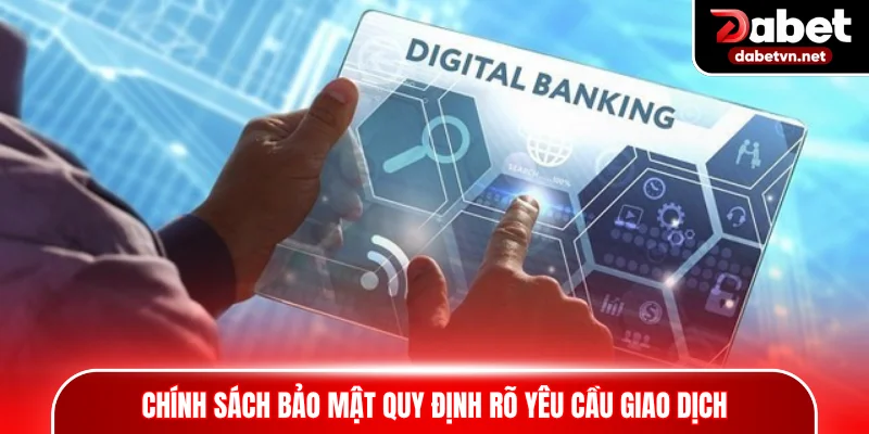 Chính sách bảo mật quy định rõ yêu cầu giao dịch