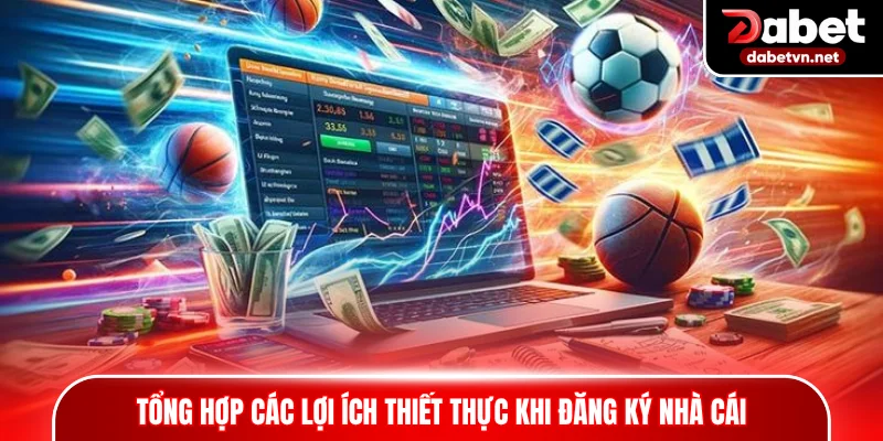 Tổng hợp các lợi ích thiết thực khi đăng ký nhà cái
