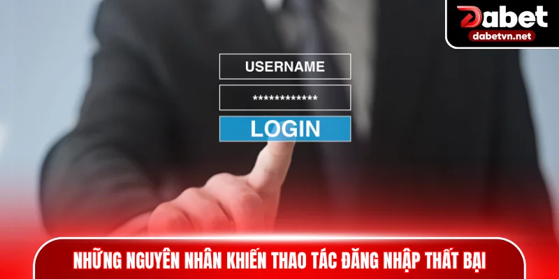 Những nguyên nhân khiến thao tác đăng nhập thất bại