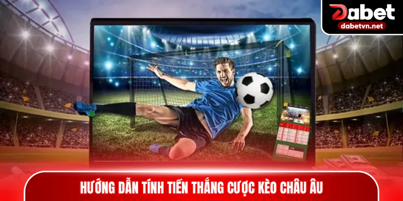 Hướng dẫn tính tiền thắng cược kèo châu Âu