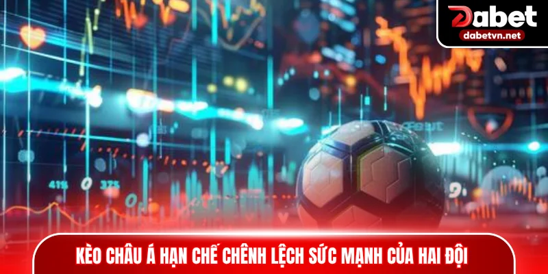 Kèo châu Á hạn chế chênh lệch sức mạnh của hai đội