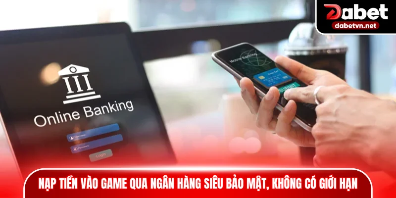 Nạp tiền vào game qua ngân hàng siêu bảo mật, không có giới hạn
