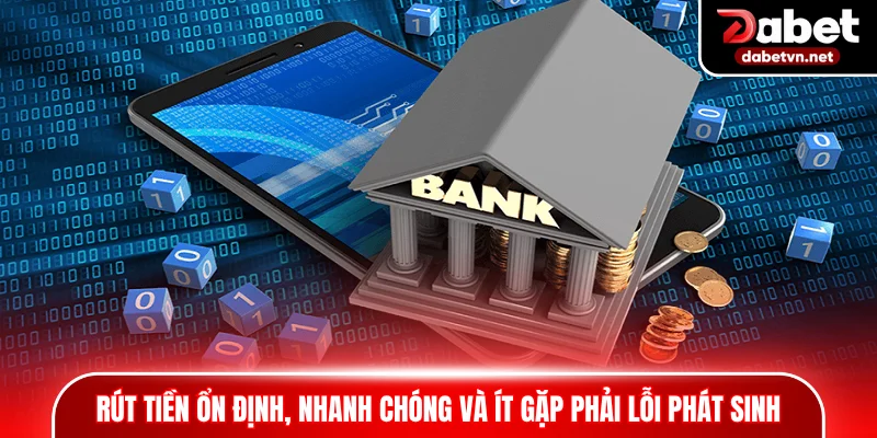 Rút tiền ổn định, nhanh chóng và ít gặp phải lỗi phát sinh