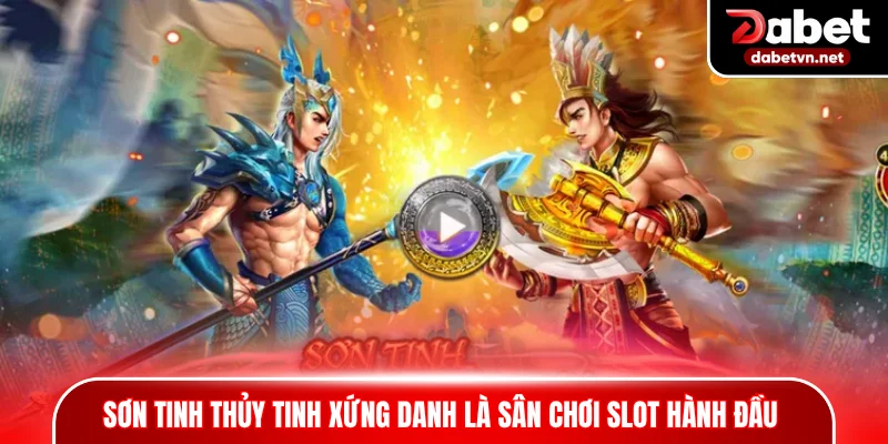 Sơn Tinh Thủy Tinh xứng danh là sân chơi slot hành đầu 