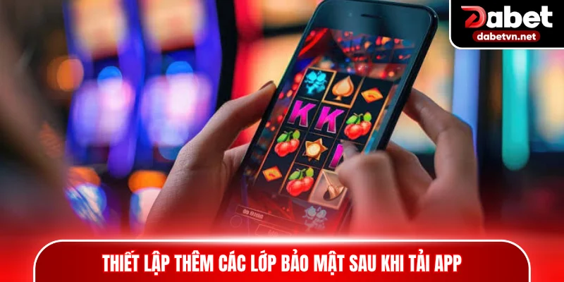 Thiết lập thêm các lớp bảo mật hai lớp để cá cược trên app an toàn